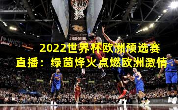 2022世界杯欧洲预选赛直播：绿茵烽火点燃欧洲激情