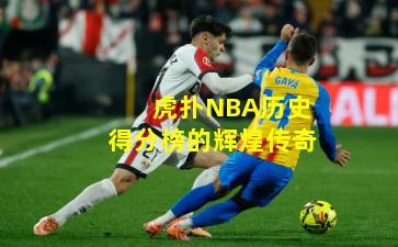 虎扑NBA历史得分榜的辉煌传奇