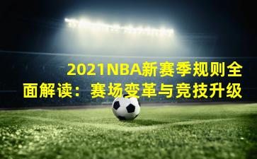 2021NBA新赛季规则全面解读：赛场变革与竞技升级