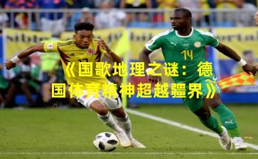 《国歌地理之谜：德国体育精神超越疆界》