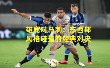 雄鹿对马刺：东西部风格碰撞的经典对决