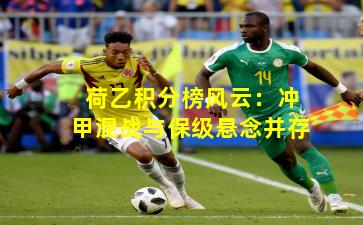 荷乙积分榜风云:冲甲混战与保级悬念并存