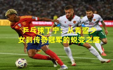 乒乓球丁宁：从青涩少女到传奇冠军的蜕变之路