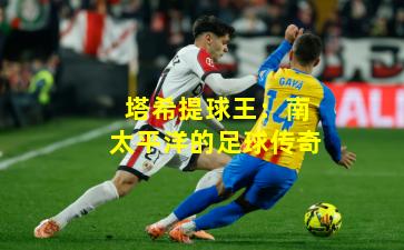 塔希提球王：南太平洋的足球传奇