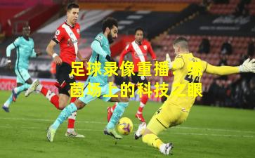 足球录像重播：绿茵场上的科技之眼