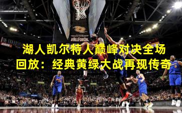 湖人凯尔特人巅峰对决全场回放:经典黄绿大战再现传奇