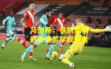 马加特：铁腕治军的足球哲学践行者