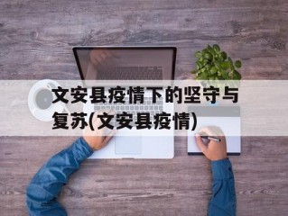 文安县疫情下的坚守与复苏(文安县疫情)