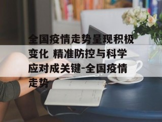 全国疫情走势呈现积极变化 精准防控与科学应对成关键-全国疫情走势