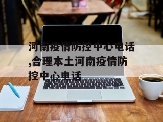 河南疫情防控中心电话,合理本土河南疫情防控中心电话