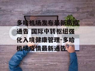 多哈机场发布最新防疫通告 国际中转枢纽强化入境健康管理-多哈机场疫情最新通告