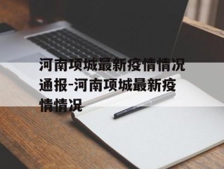 河南项城最新疫情情况通报-河南项城最新疫情情况