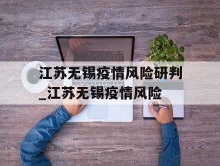 江苏无锡疫情风险研判_江苏无锡疫情风险