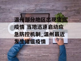 温州部分地区出现猪瘟疫情 当地迅速启动应急防控机制_温州最近发生猪瘟疫情