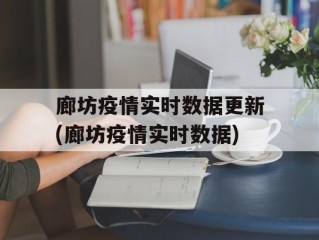 廊坊疫情实时数据更新(廊坊疫情实时数据)