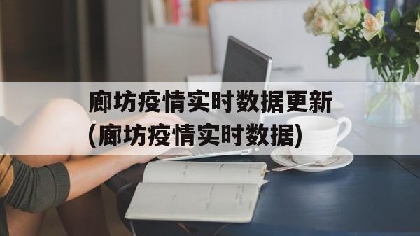 廊坊疫情实时数据更新(廊坊疫情实时数据)