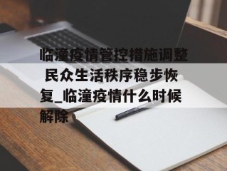 临潼疫情管控措施调整 民众生活秩序稳步恢复_临潼疫情什么时候解除