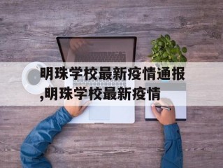 明珠学校最新疫情通报,明珠学校最新疫情