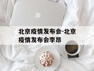 北京疫情发布会-北京疫情发布会李昂