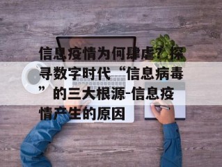 信息疫情为何肆虐？探寻数字时代“信息病毒”的三大根源-信息疫情产生的原因