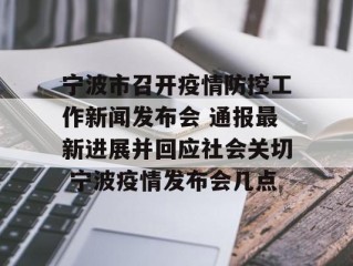 宁波市召开疫情防控工作新闻发布会 通报最新进展并回应社会关切 宁波疫情发布会几点