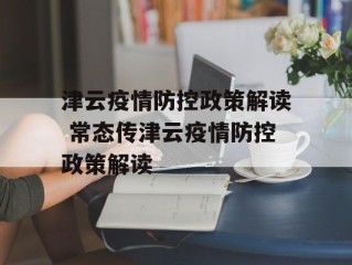 津云疫情防控政策解读 常态传津云疫情防控政策解读