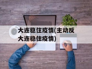 大连稳住疫情(主动反大连稳住疫情)