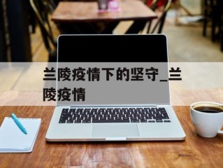 兰陵疫情下的坚守_兰陵疫情
