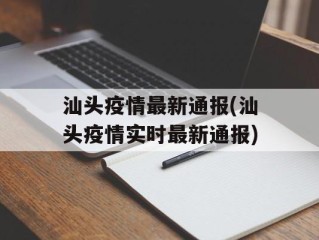 汕头疫情最新通报(汕头疫情实时最新通报)