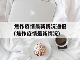 焦作疫情最新情况通报(焦作疫情最新情况)