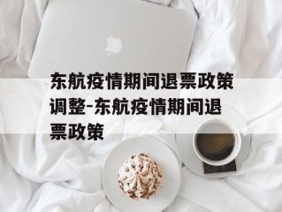 东航疫情期间退票政策调整-东航疫情期间退票政策