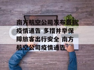 南方航空公司发布最新疫情通告 多措并举保障旅客出行安全 南方航空公司疫情通告