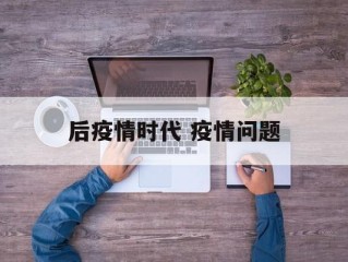 后疫情时代 疫情问题