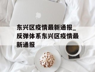 东兴区疫情最新通报_反弹体系东兴区疫情最新通报