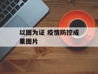 以图为证 疫情防控成果图片