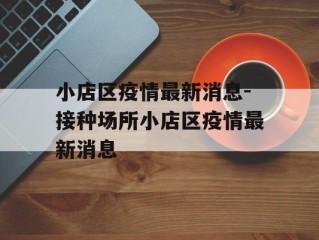 小店区疫情最新消息-接种场所小店区疫情最新消息