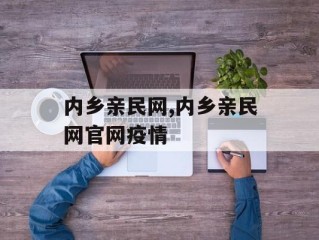 内乡亲民网,内乡亲民网官网疫情