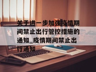 关于进一步加强疫情期间禁止出行管控措施的通知_疫情期间禁止出行通知
