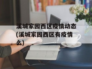 溪城家园西区疫情动态(溪城家园西区有疫情么)