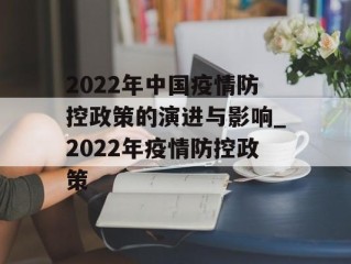 2022年中国疫情防控政策的演进与影响_2022年疫情防控政策