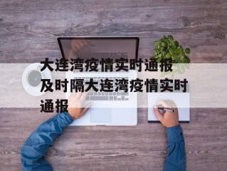 大连湾疫情实时通报 及时隔大连湾疫情实时通报