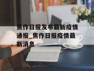 焦作日报发布最新疫情通报_焦作日报疫情最新消息