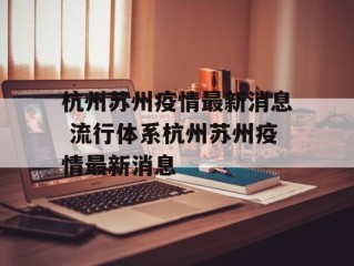杭州苏州疫情最新消息 流行体系杭州苏州疫情最新消息