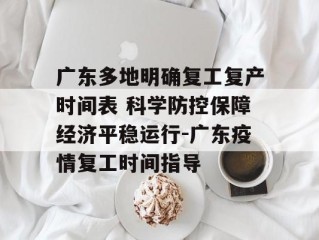 广东多地明确复工复产时间表 科学防控保障经济平稳运行-广东疫情复工时间指导
