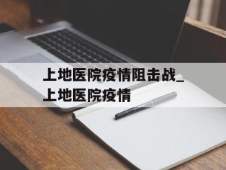 上地医院疫情阻击战_上地医院疫情