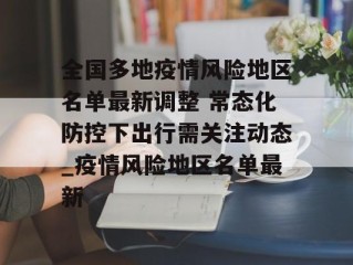 全国多地疫情风险地区名单最新调整 常态化防控下出行需关注动态_疫情风险地区名单最新