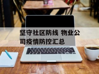 坚守社区防线 物业公司疫情防控汇总