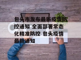 包头市发布最新疫情防控通知 全面部署常态化精准防控 包头疫情最新通知