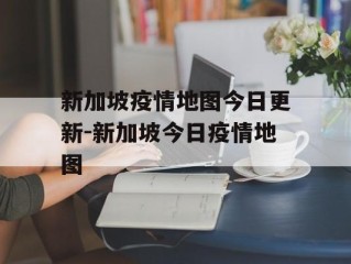 新加坡疫情地图今日更新-新加坡今日疫情地图