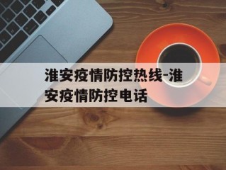 淮安疫情防控热线-淮安疫情防控电话